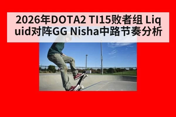 2026年DOTA2 TI15败者组 Liquid对阵GG Nisha中路节奏分析