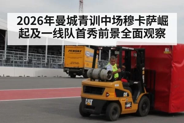 2026年曼城青训中场穆卡萨崛起及一线队首秀前景全面观察